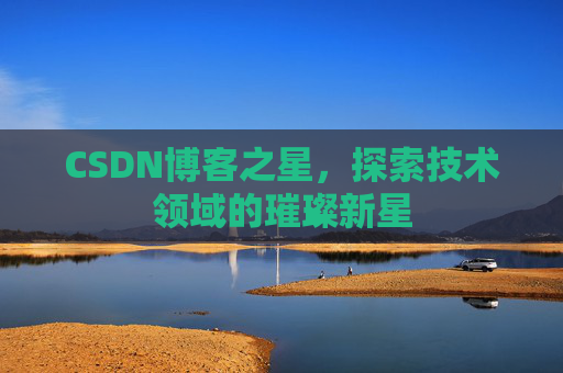 CSDN博客之星，探索技术领域的璀璨新星